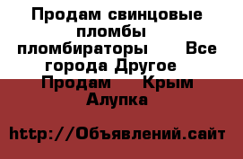 Продам свинцовые пломбы , пломбираторы... - Все города Другое » Продам   . Крым,Алупка